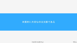 本質的に大切なのは文脈である
Copyright 2019 @nuits_jp Slide 55
 