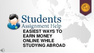 EASIEST WAYS TO
EARN MONEY
ONLINE WHILE
STUDYING ABROAD
 