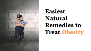 Easiest
Natural
Remedies to
Treat Obesity
 