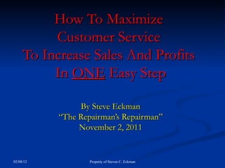 How To Maximize  Customer Service  To Increase Sales And Profits  In  ONE  Easy Step By Steve Eckman “The Repairman’s Repairman” November 2, 2011 