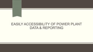 EASILY ACCESSIBILITY OF POWER PLANT
DATA & REPORTING
 