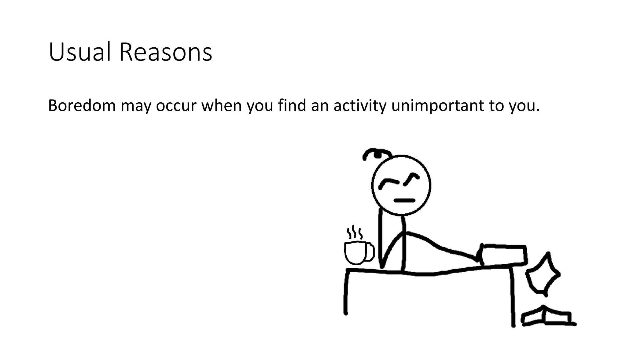Usual Reasons
Boredom may occur when you find an activity unimportant to you.
 