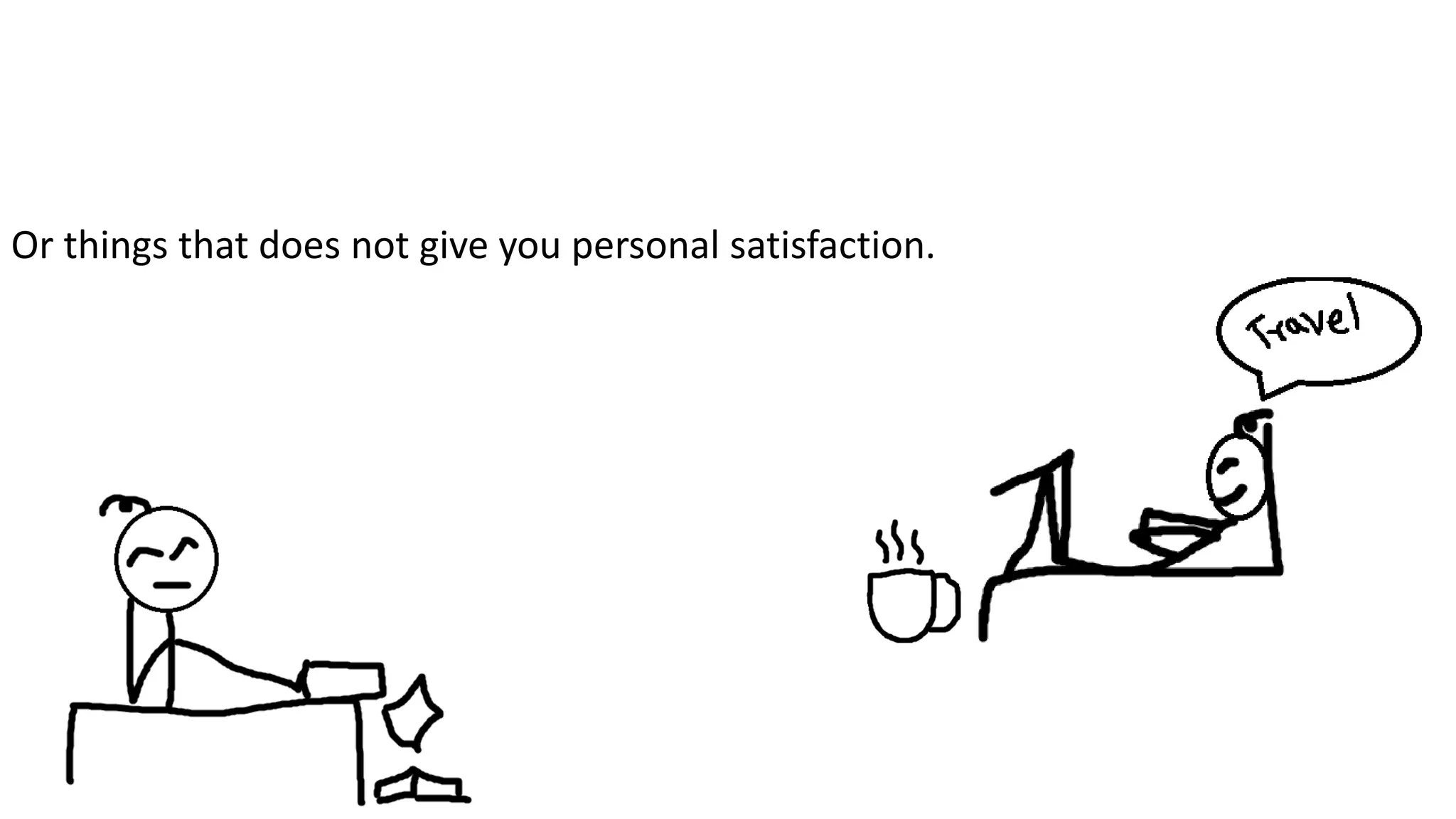 Or things that does not give you personal satisfaction.
 