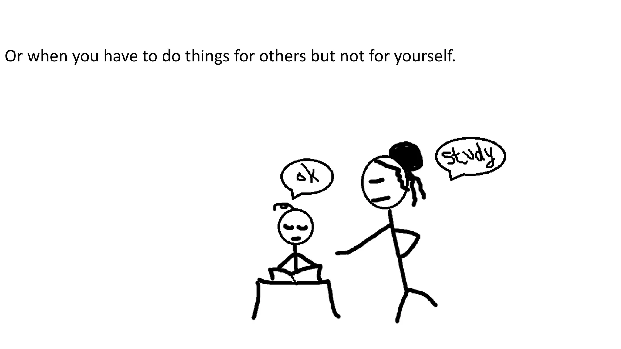Or when you have to do things for others but not for yourself.
 