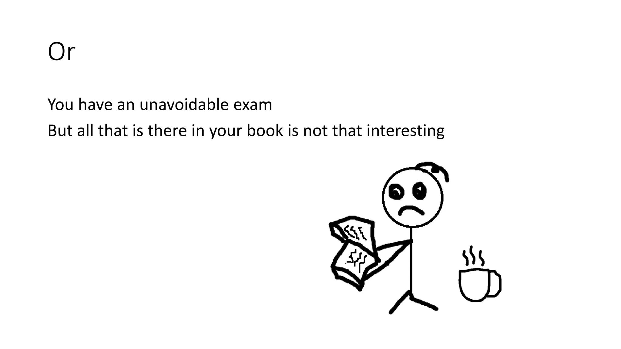 Or
You have an unavoidable exam
But all that is there in your book is not that interesting
 