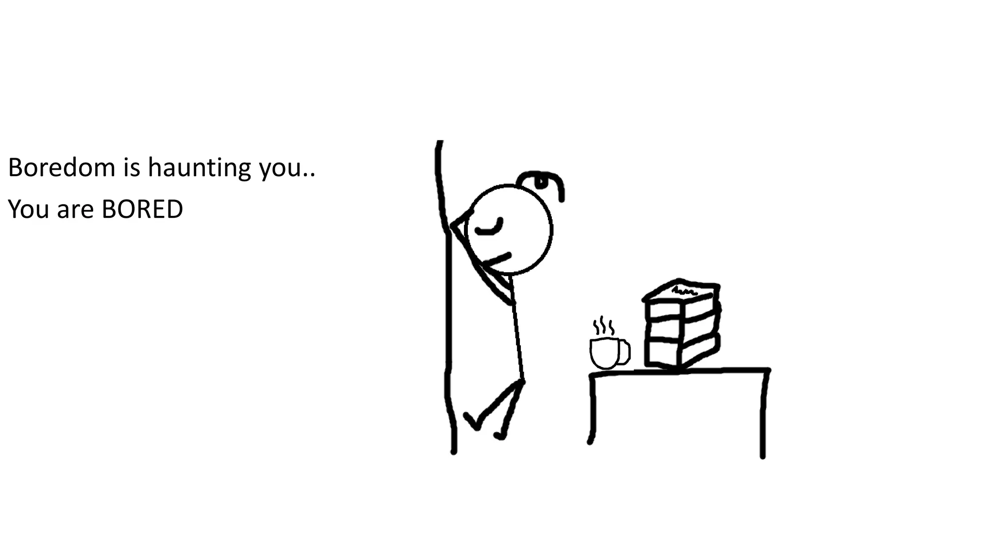 Boredom is haunting you..
You are BORED
 