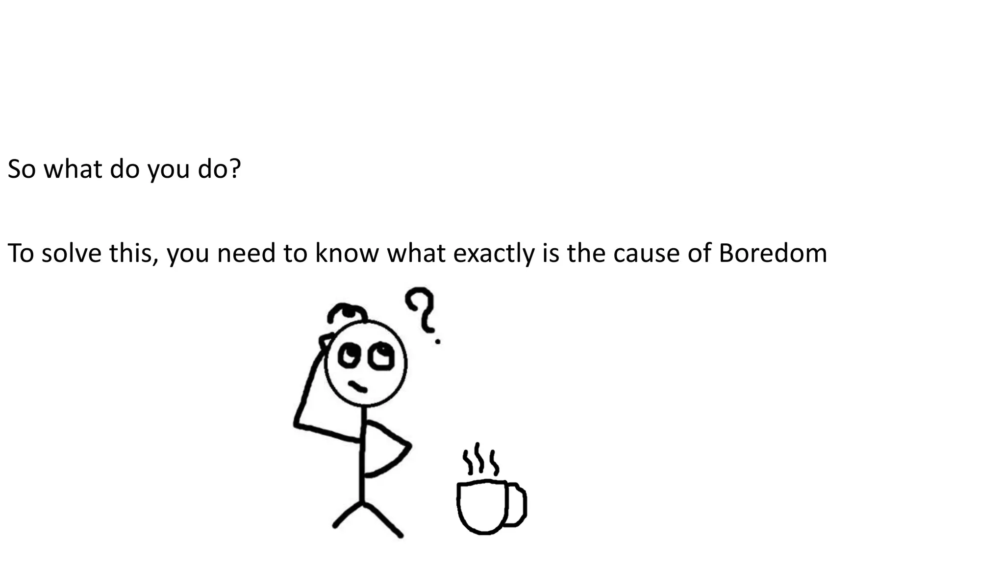 So what do you do?
To solve this, you need to know what exactly is the cause of Boredom
 