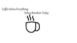 Coffee Solves Everything
Solves Boredom Today
 