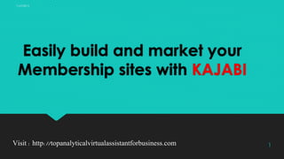 Easily build and market your
Membership sites with KAJABI
Visit : http://topanalyticalvirtualassistantforbusiness.com 1
 