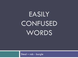 EASILY
CONFUSED
WORDS
Steal – rob - burgle
 