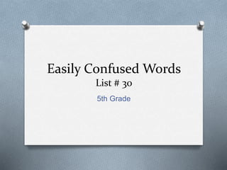Easily Confused Words
List # 30
5th Grade
 