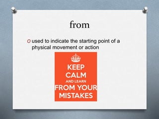from
O used to indicate the starting point of a
physical movement or action
 