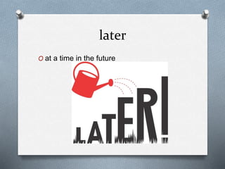 later
O at a time in the future
 
