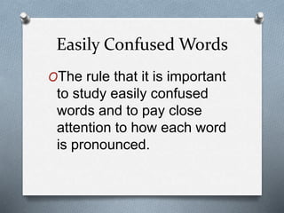 Easily Confused Words
OThe rule that it is important
to study easily confused
words and to pay close
attention to how each word
is pronounced.
 