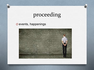 proceeding
O events, happenings
 