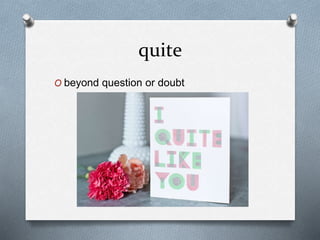 quite
O beyond question or doubt
 