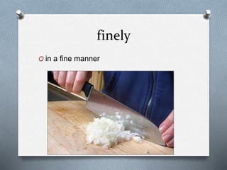 finely
O in a fine manner
 