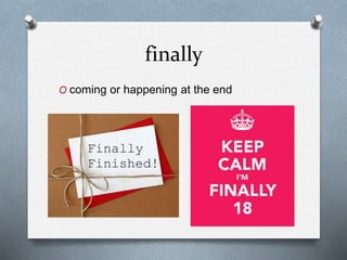 finally
O coming or happening at the end
 