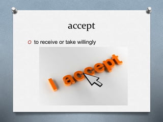 accept
O to receive or take willingly
 