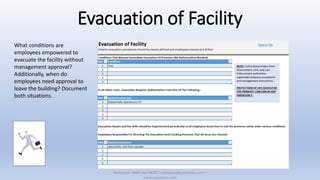 Evacuation of Facility
What conditions are
employees empowered to
evacuate the facility without
management approval?
Additionally, when do
employees need approval to
leave the building? Document
both situations.
XSolutions: (845) 362-9675 | contactus@xsolutions.com |
www.xsolutions.com
 