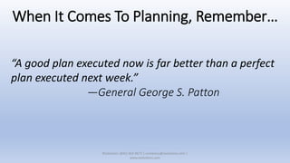 When It Comes To Planning, Remember…
“A good plan executed now is far better than a perfect
plan executed next week.”
—General George S. Patton
XSolutions: (845) 362-9675 | contactus@xsolutions.com |
www.xsolutions.com
 