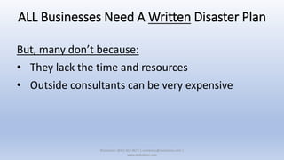 ALL Businesses Need A Written Disaster Plan
But, many don’t because:
• They lack the time and resources
• Outside consultants can be very expensive
XSolutions: (845) 362-9675 | contactus@xsolutions.com |
www.xsolutions.com
 