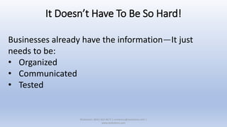 It Doesn’t Have To Be So Hard!
Businesses already have the information—It just
needs to be:
• Organized
• Communicated
• Tested
XSolutions: (845) 362-9675 | contactus@xsolutions.com |
www.xsolutions.com
 