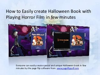 How to Easily create Halloween Book with
Playing Horror Film in few minutes




    Everyone can easily create special and unique Halloween book in few
    minutes by the page flip software from: www.pageflippdf.com
 