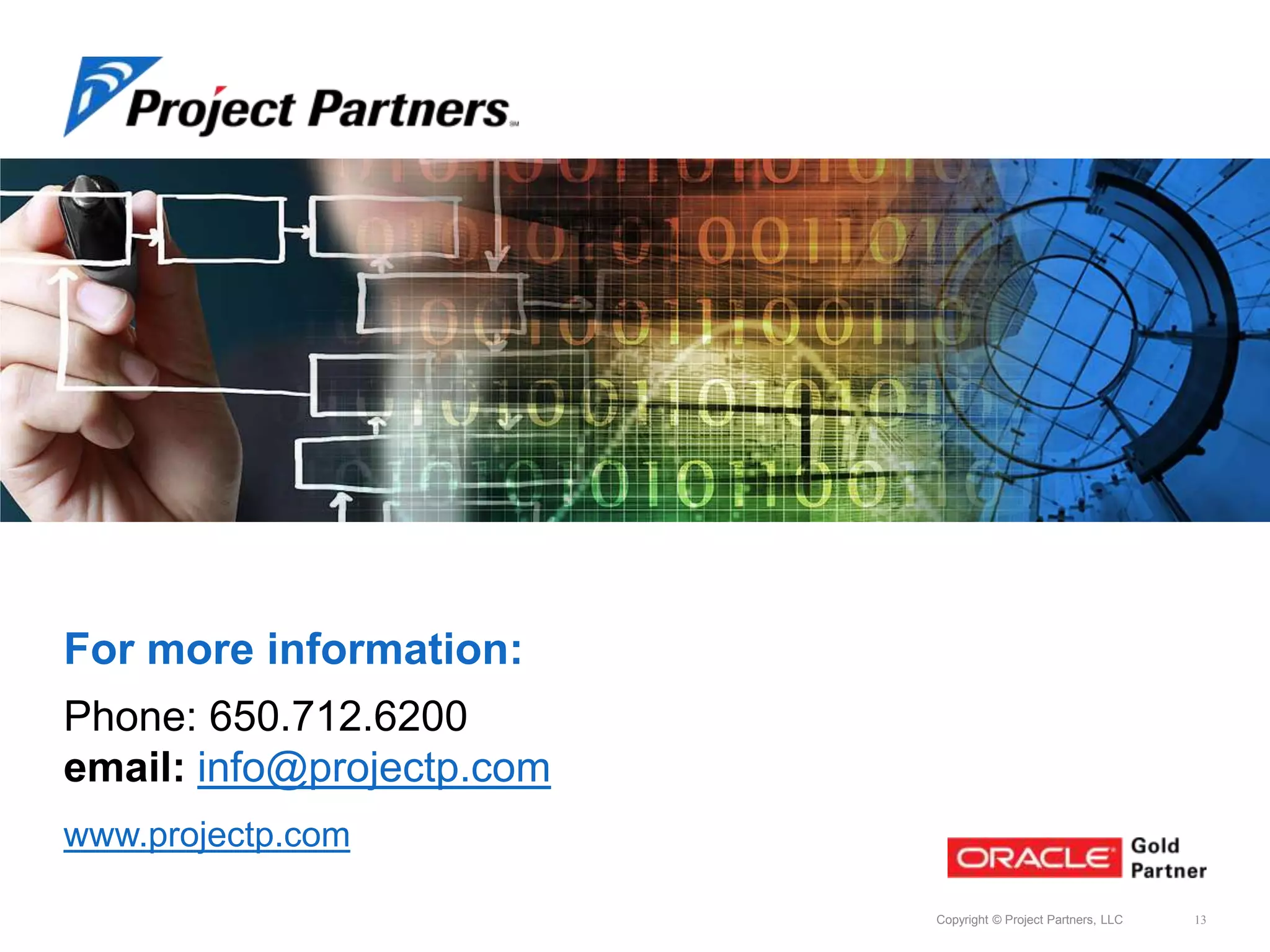 For more information:
Phone: 650.712.6200
email: info@projectp.com
www.projectp.com
Copyright © Project Partners, LLC

13

 