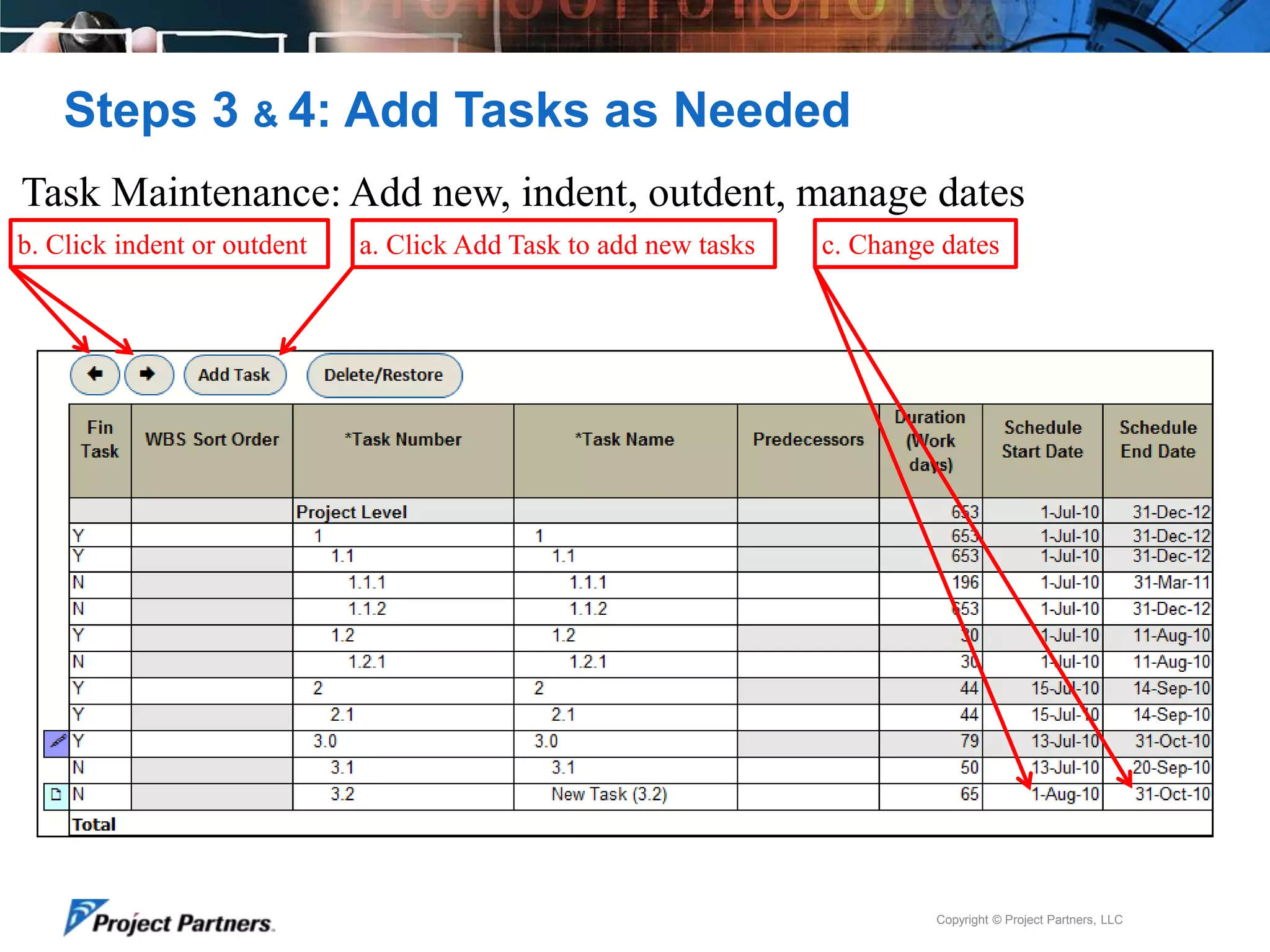 Steps 3 & 4: Add Tasks as Needed
Task Maintenance: Add new, indent, outdent, manage dates
b. Click indent or outdent

a. Click Add Task to add new tasks

c. Change dates

Copyright © Project Partners, LLC

 