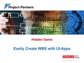 Hidden Gems

Easily Create WBS with UI-Apps

Copyright © Project Partners, LLC

 