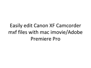 Easily edit Canon XF Camcorder
mxf files with mac imovie/Adobe
           Premiere Pro
 
