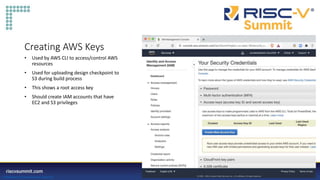 Information Classification: General
Creating AWS Keys
• Used by AWS CLI to access/control AWS
resources
• Used for uploading design checkpoint to
S3 during build process
• This shows a root access key
• Should create IAM accounts that have
EC2 and S3 privileges
 