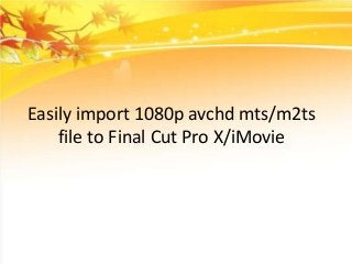 Easily import 1080p avchd mts/m2ts
file to Final Cut Pro X/iMovie

 