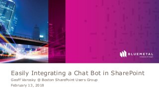 BlueMetal Presentation Insight Proprietary & Confidential. Do Not Copy or Distribute. © 2017 Insight Direct USA, Inc. All Rights Reserved. 1
Easily Integrating a Chat Bot in SharePoint
Geoff Varosky @ Boston SharePoint Users Group
February 13, 2018
 