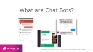 BlueMetal Presentation Insight Proprietary & Confidential. Do Not Copy or Distribute. © 2017 Insight Direct USA, Inc. All Rights Reserved. 9
What are Chat Bots?
 