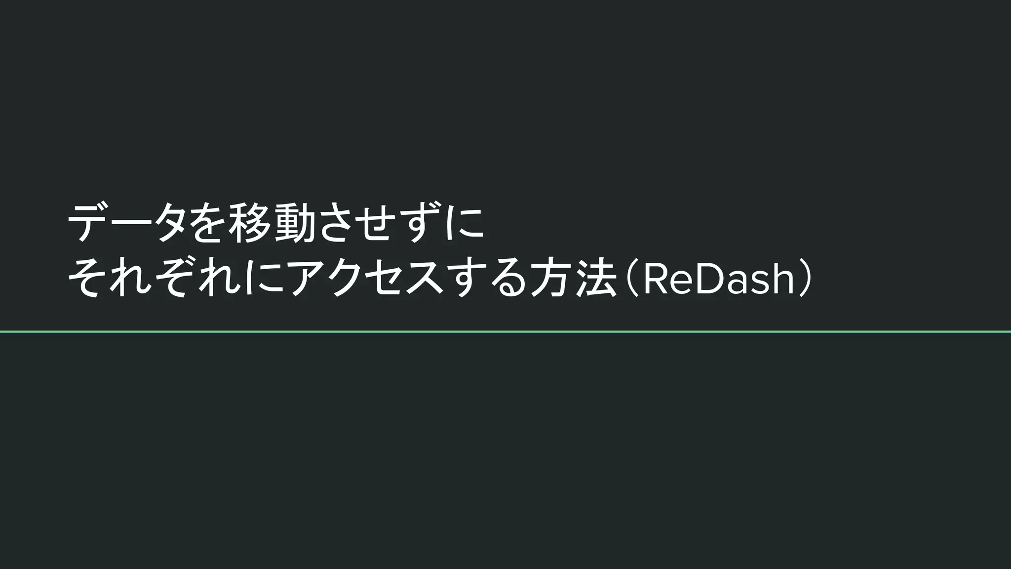 データを移動させずに
それぞれにアクセスする方法（ReDash）
 