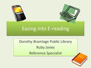 Easing into E-reading Dorothy Bramlage Public Library Ruby Jones Reference Specialist 