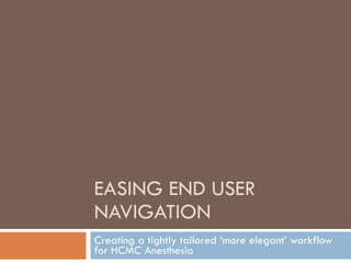 EASING END USER NAVIGATION Creating a tightly tailored ‘more elegant’ workflow for HCMC Anesthesia 