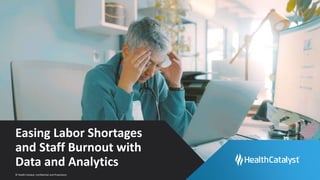© Health Catalyst. Confidential and Proprietary.
Easing Labor Shortages
and Staff Burnout with
Data and Analytics
 