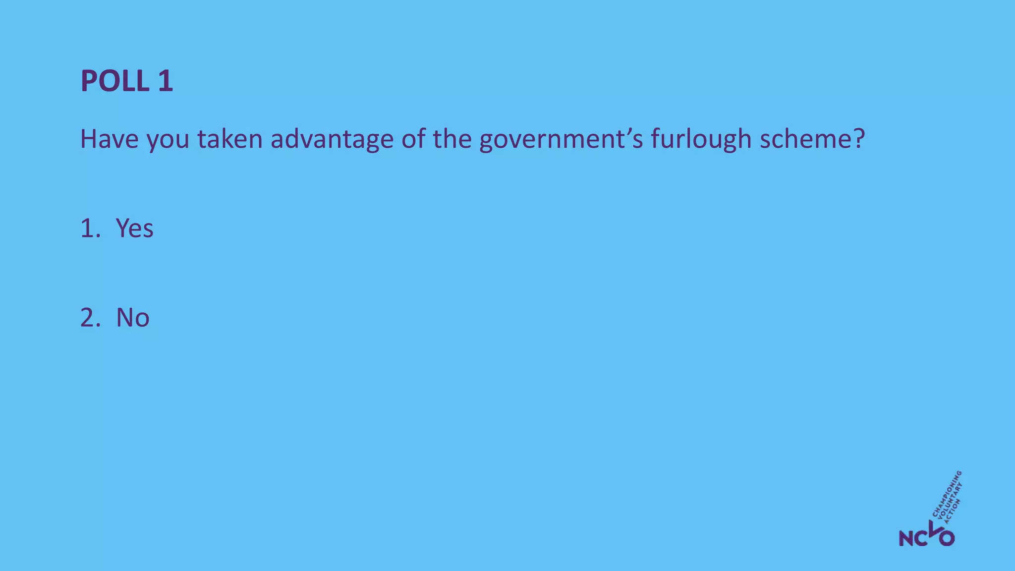 POLL 1
Have you taken advantage of the government’s furlough scheme?
1. Yes
2. No
 