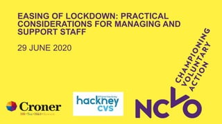 EASING OF LOCKDOWN: PRACTICAL
CONSIDERATIONS FOR MANAGING AND
SUPPORT STAFF
29 JUNE 2020
 