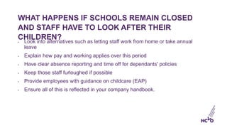 WHAT HAPPENS IF SCHOOLS REMAIN CLOSED
AND STAFF HAVE TO LOOK AFTER THEIR
CHILDREN?• Look into alternatives such as letting...