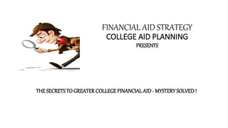 FINANCIAL AID STRATEGY
COLLEGE AID PLANNING
PRESENTS
THE SECRETSTO GREATER COLLEGE FINANCIAL AID - MYSTERY SOLVED!
 
