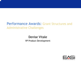 Performance Awards: Grant Structures and
Administrative Challenges

              Denise Vitale
            VP Product Development
 