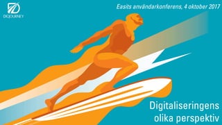 Easits användarkonferens, 4 oktober 2017
Digitaliseringens
olika perspektiv
 