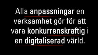 Alla anpassningar en
verksamhet gör för att
vara konkurrenskraftig i
en digitaliserad värld.
 