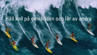 Ta position
Håll koll på omvärlden och lär av andra
 