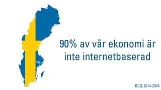 90% av vår ekonomi är
inte internetbaserad
BCG, 2014-2016
 