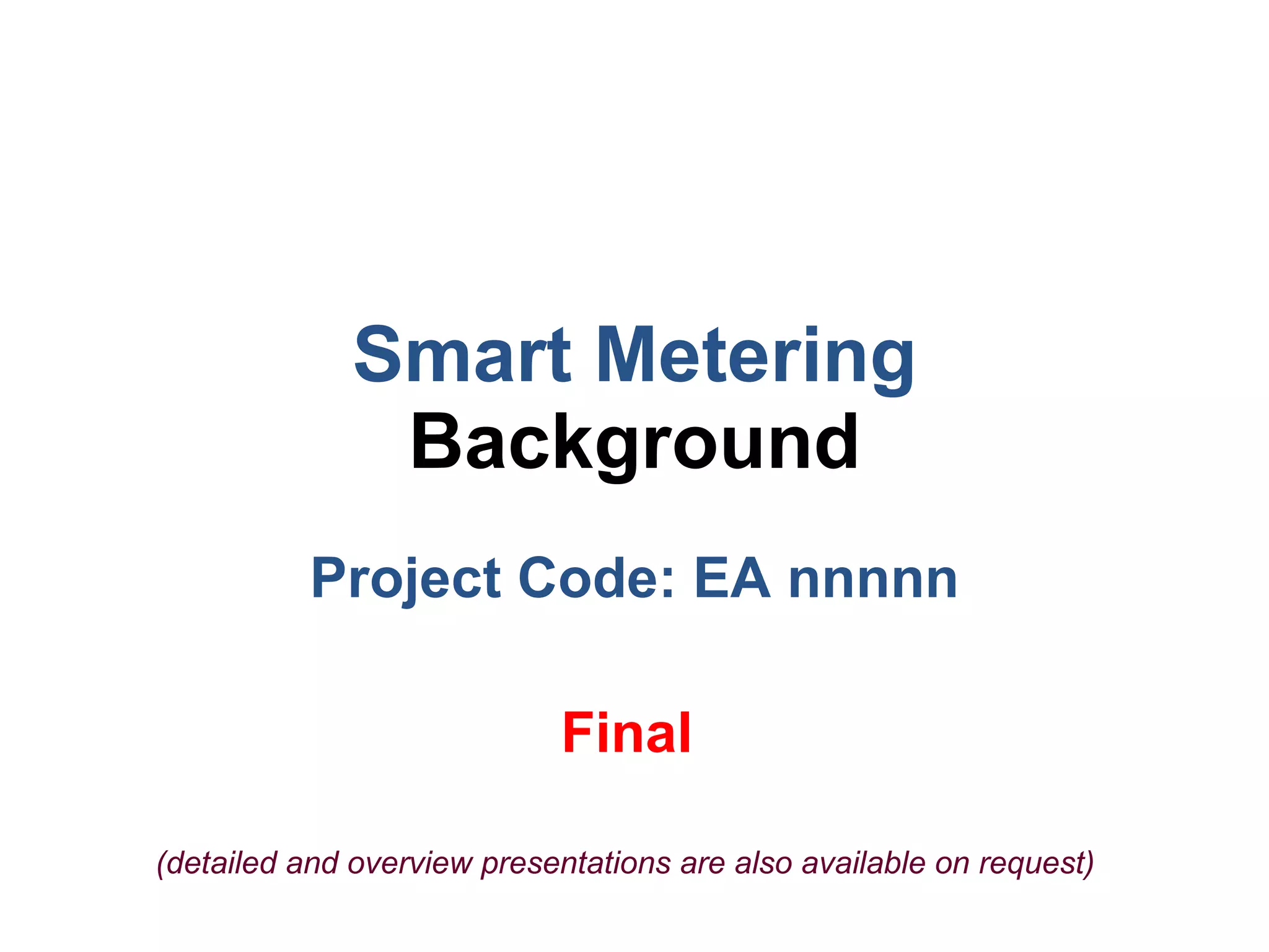 Smart Metering Background Project Code: EA nnnnn Final   (detailed and overview presentations are also available on request) 